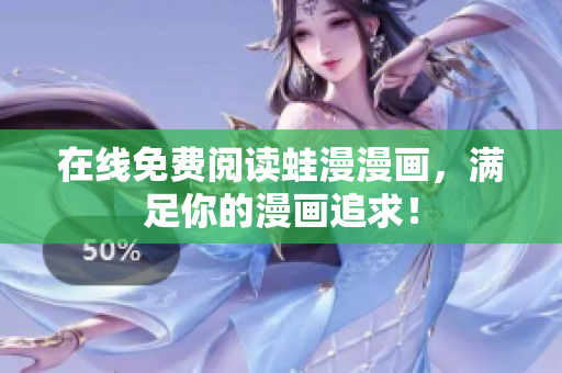 在线免费阅读蛙漫漫画，满足你的漫画追求！