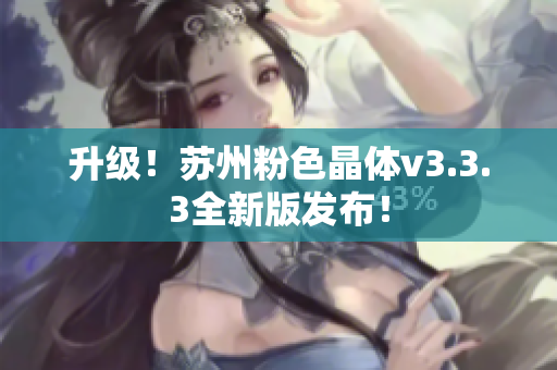 升级！苏州粉色晶体v3.3.3全新版发布！