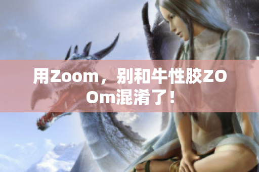用Zoom，别和牛性胶ZOOm混淆了！