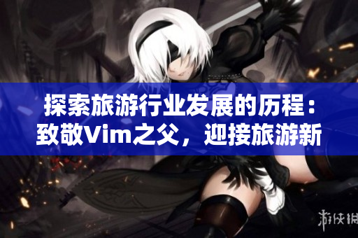 探索旅游行业发展的历程：致敬Vim之父，迎接旅游新时代