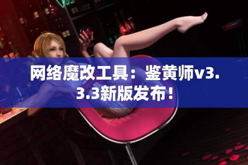 网络魔改工具：鉴黄师v3.3.3新版发布！