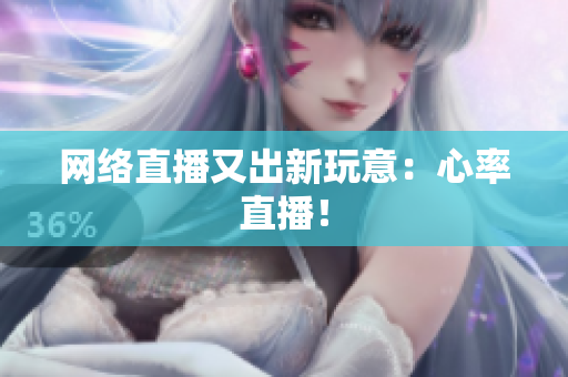 网络直播又出新玩意：心率直播！