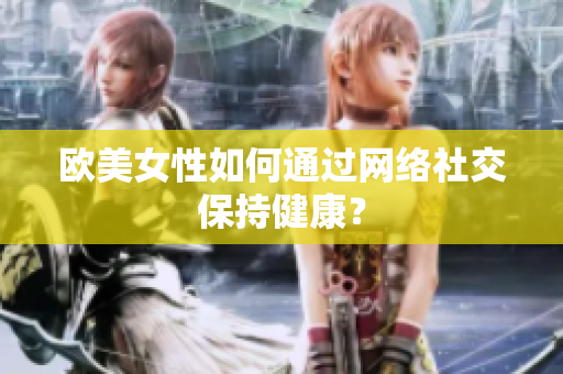 欧美女性如何通过网络社交保持健康？