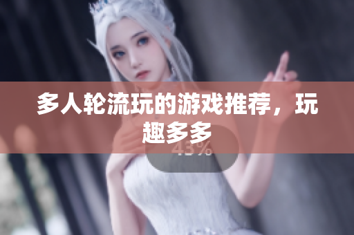 多人轮流玩的游戏推荐，玩趣多多