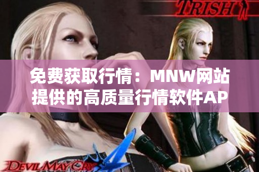 免费获取行情：MNW网站提供的高质量行情软件APP。