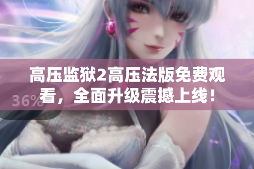 高压监狱2高压法版免费观看，全面升级震撼上线！