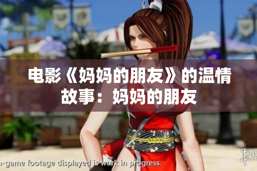 电影《妈妈的朋友》的温情故事：妈妈的朋友