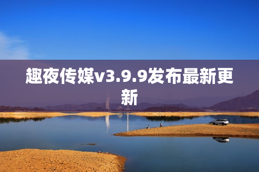 趣夜传媒v3.9.9发布最新更新