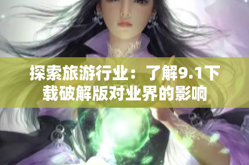 探索旅游行业：了解9.1下载破解版对业界的影响