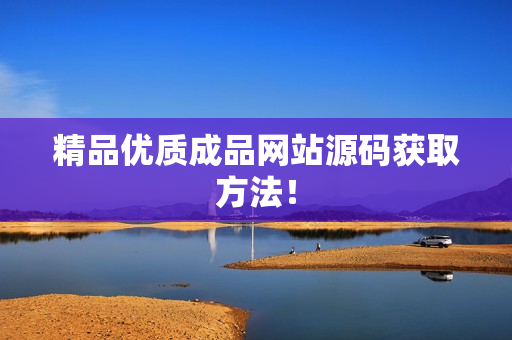 精品优质成品网站源码获取方法！