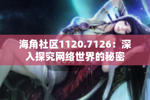 海角社区1120.7126：深入探究网络世界的秘密