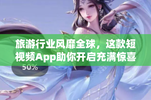 旅游行业风靡全球，这款短视频App助你开启充满惊喜的旅程