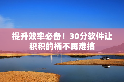 提升效率必备！30分软件让积积的桶不再难搞