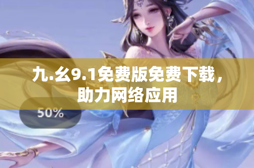 九.幺9.1免费版免费下载，助力网络应用