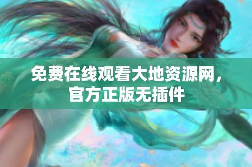 免费在线观看大地资源网，官方正版无插件