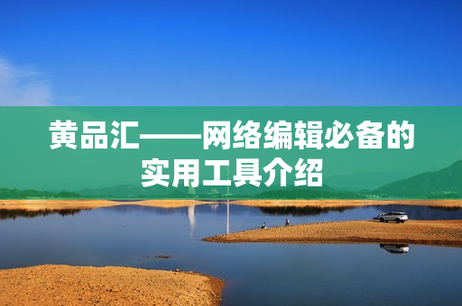 黄品汇——网络编辑必备的实用工具介绍