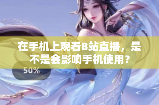 在手机上观看B站直播，是不是会影响手机使用？