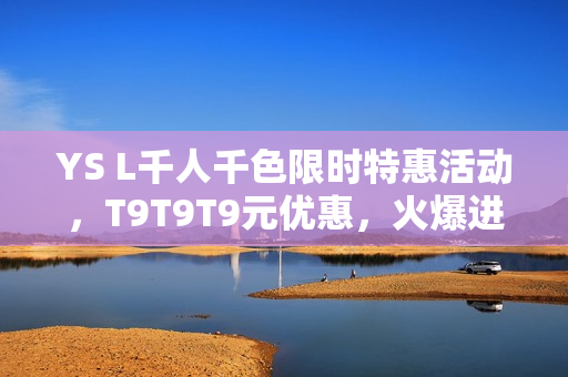 YS L千人千色限时特惠活动，T9T9T9元优惠，火爆进行中！