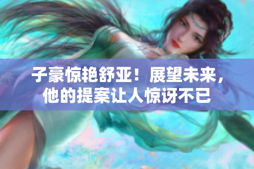 子豪惊艳舒亚！展望未来，他的提案让人惊讶不已
