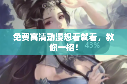 免费高清动漫想看就看，教你一招！