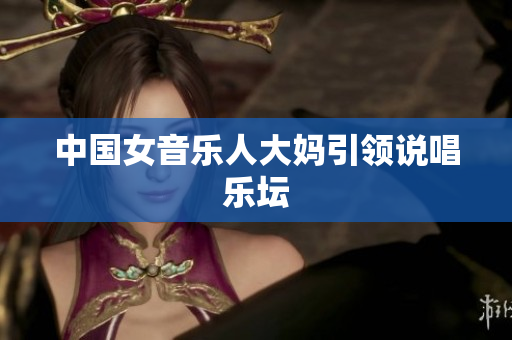 中国女音乐人大妈引领说唱乐坛