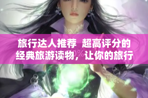 旅行达人推荐  超高评分的经典旅游读物，让你的旅行更加有深度！