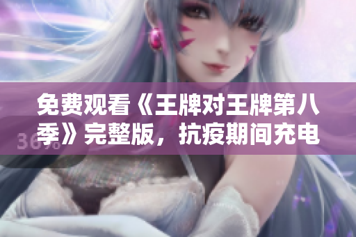 免费观看《王牌对王牌第八季》完整版，抗疫期间充电必备！