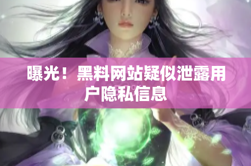 曝光！黑料网站疑似泄露用户隐私信息