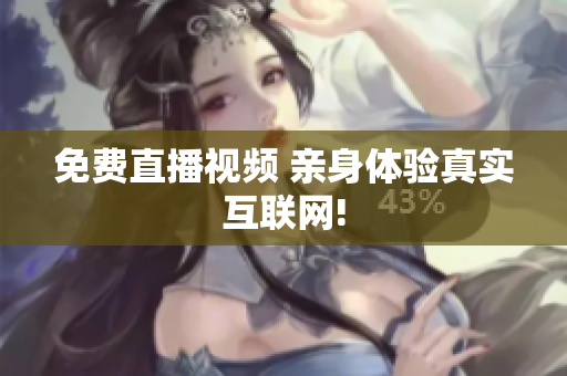 免费直播视频 亲身体验真实互联网!