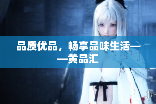 品质优品，畅享品味生活——黄品汇
