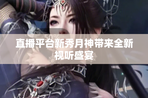 直播平台新秀月神带来全新视听盛宴