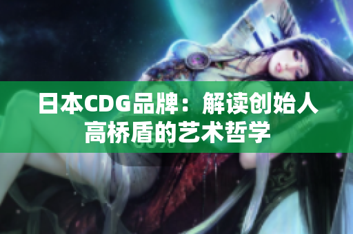 日本CDG品牌：解读创始人高桥盾的艺术哲学