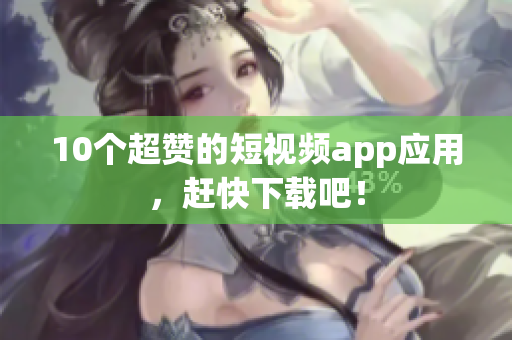 10个超赞的短视频app应用，赶快下载吧！