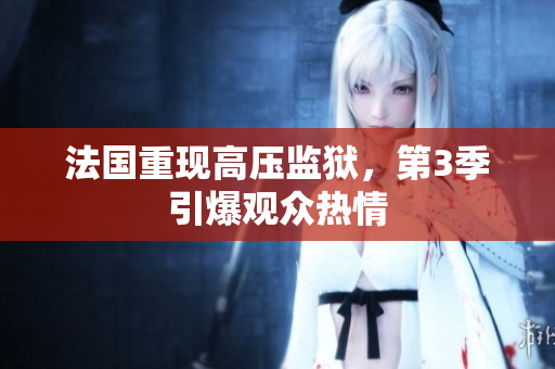 法国重现高压监狱，第3季引爆观众热情