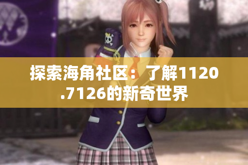 探索海角社区：了解1120.7126的新奇世界