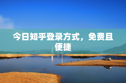 今日知乎登录方式，免费且便捷