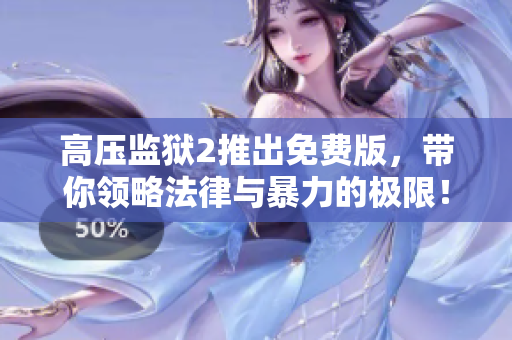 高压监狱2推出免费版，带你领略法律与暴力的极限！