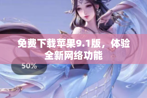 免费下载苹果9.1版，体验全新网络功能