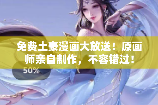 免费土豪漫画大放送！原画师亲自制作，不容错过！