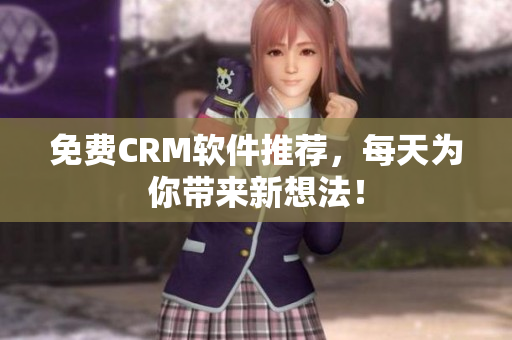 免费CRM软件推荐，每天为你带来新想法！