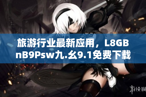 旅游行业最新应用，L8GBnB9Psw九.幺9.1免费下载安装