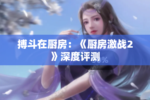 搏斗在厨房：《厨房激战2》深度评测