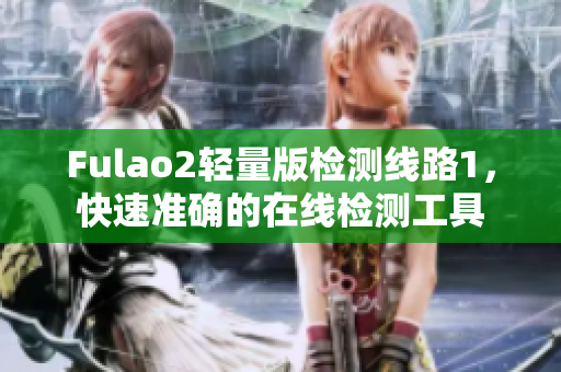 Fulao2轻量版检测线路1，快速准确的在线检测工具