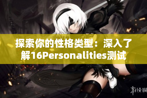 探索你的性格类型：深入了解16Personalities测试