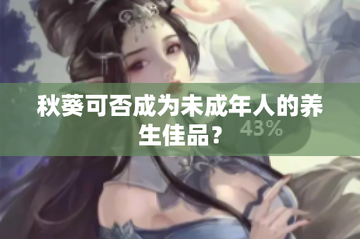 秋葵可否成为未成年人的养生佳品？
