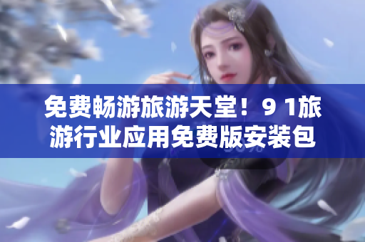 免费畅游旅游天堂！9 1旅游行业应用免费版安装包