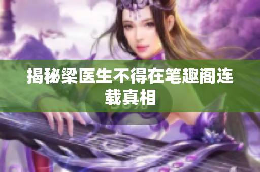 揭秘梁医生不得在笔趣阁连载真相