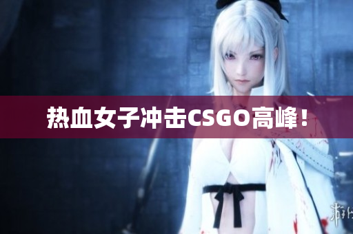 热血女子冲击CSGO高峰！
