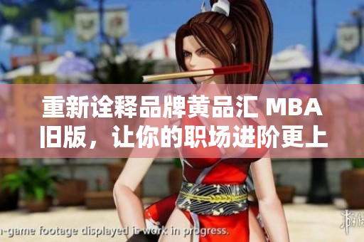 重新诠释品牌黄品汇 MBA旧版，让你的职场进阶更上一层楼