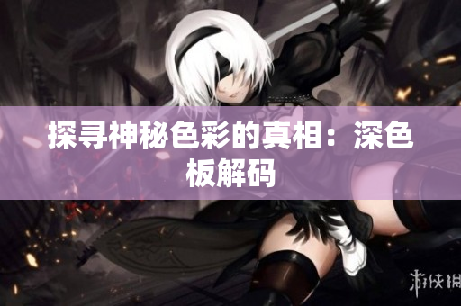 探寻神秘色彩的真相：深色板解码